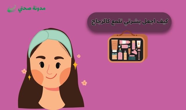 كيف اجعل بشرتي تلمع كالزجاج